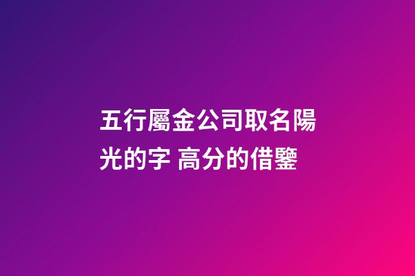 五行屬金公司取名陽光的字 高分的借鑒-第1張-公司起名-玄機派